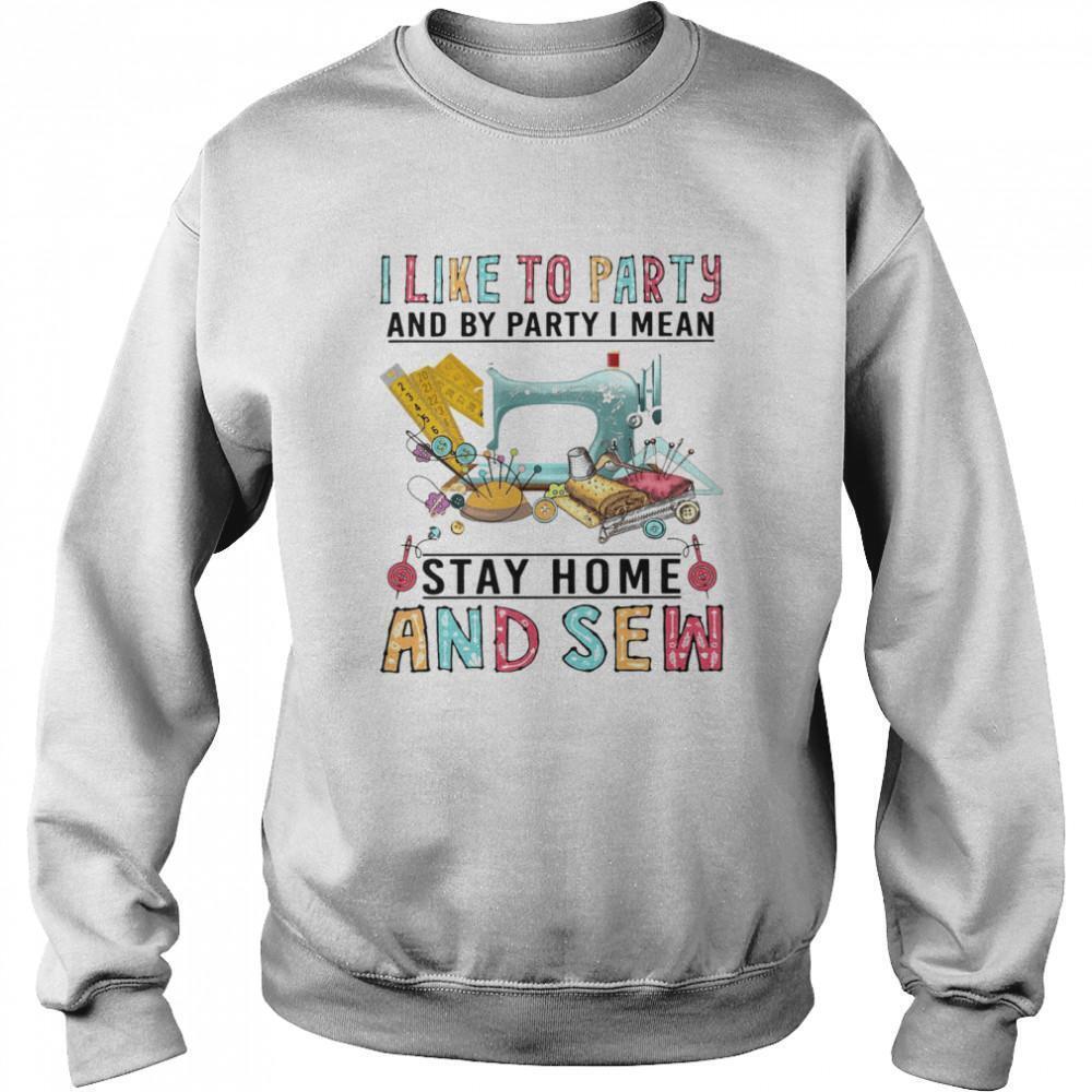 I Like To Party And By Party I Mean Stay Home And Sew Sweatshirt